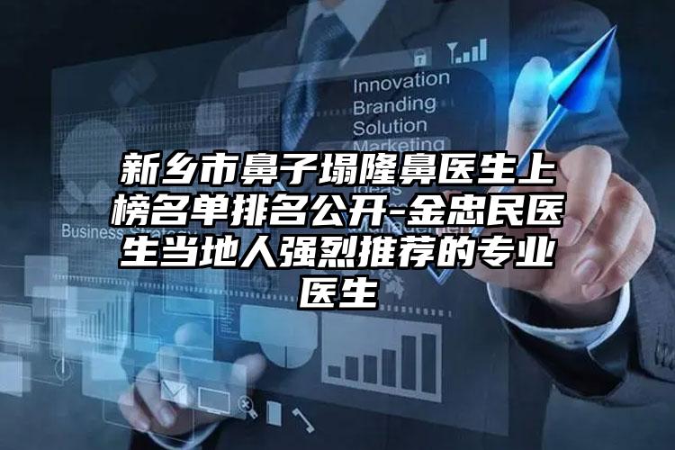 新乡市鼻子塌隆鼻医生上榜名单排名公开-金忠民医生当地人强烈推荐的专业医生