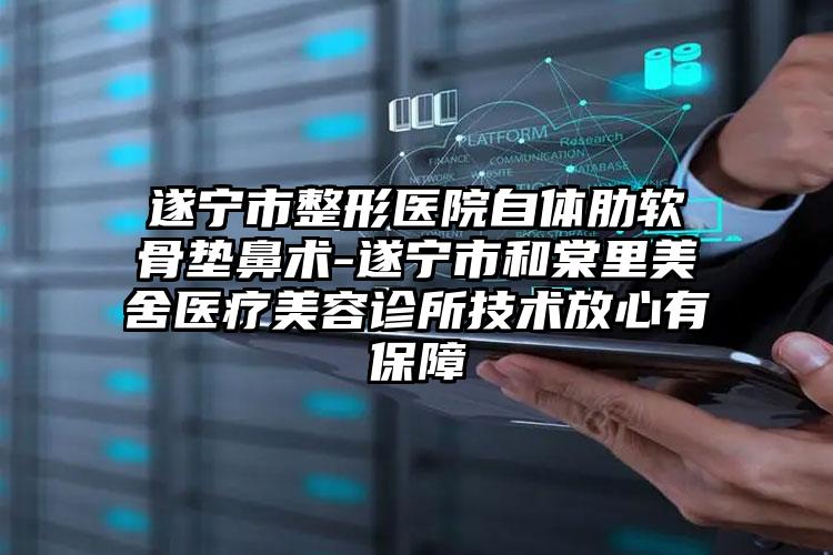 遂宁市整形医院自体肋软骨垫鼻术-遂宁市和棠里美舍医疗美容诊所技术放心有保障