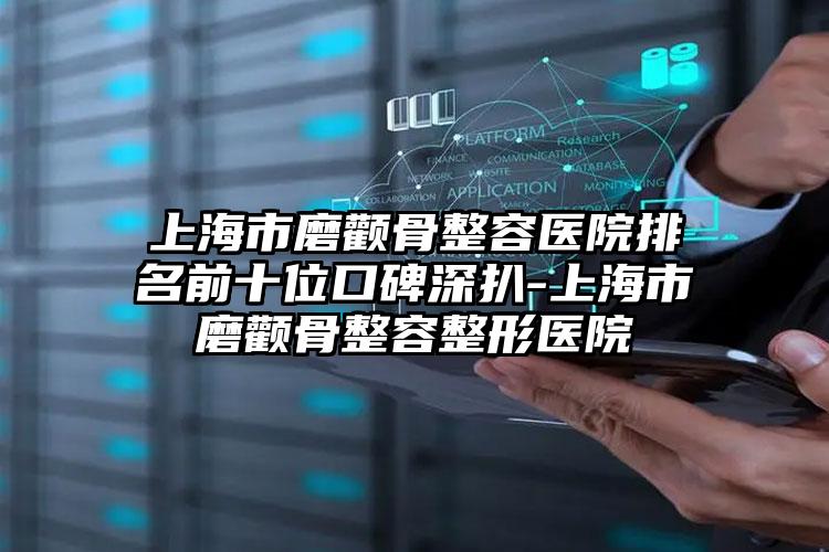 上海市磨颧骨整容医院排名前十位口碑深扒-上海市磨颧骨整容整形医院