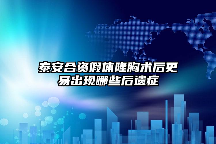 泰安合资假体隆胸术后更易出现哪些后遗症
