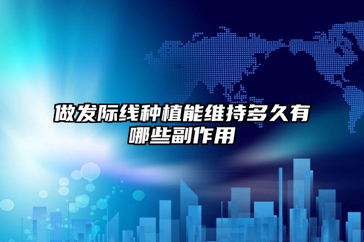 做发际线种植能维持多久有哪些副作用