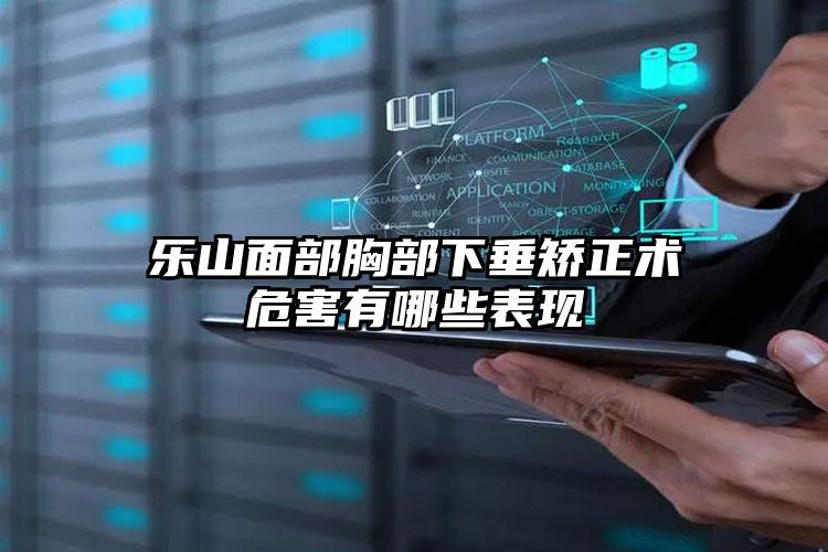 乐山面部胸部下垂矫正术危害有哪些表现
