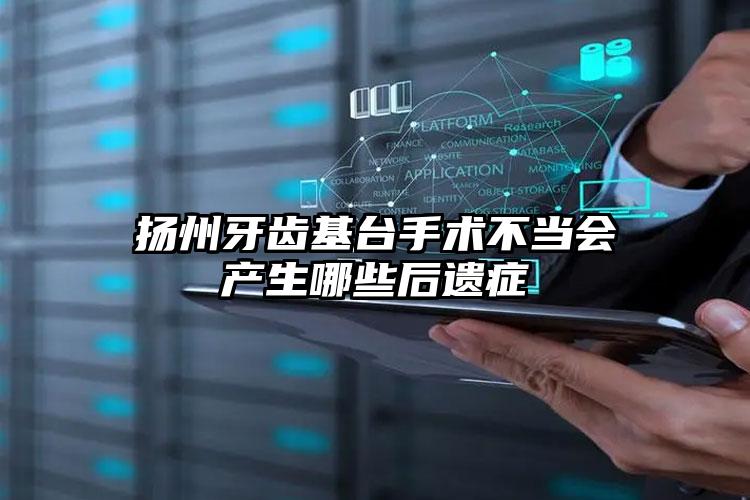 扬州牙齿基台手术不当会产生哪些后遗症