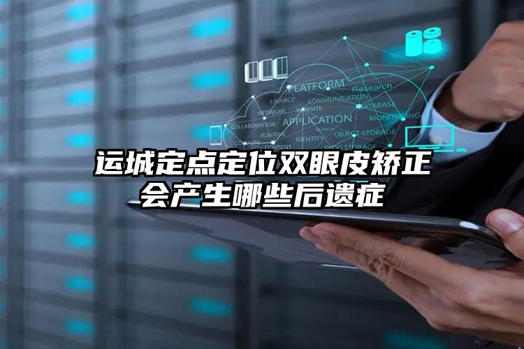 运城定点定位双眼皮矫正会产生哪些后遗症