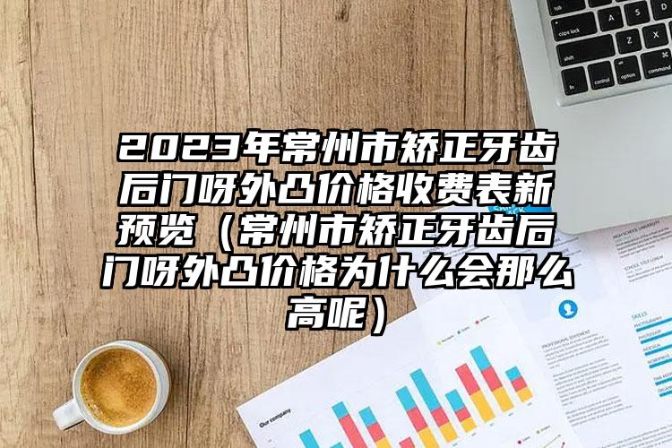2023年常州市矫正牙齿后门呀外凸价格收费表新预览（常州市矫正牙齿后门呀外凸价格为什么会那么高呢）