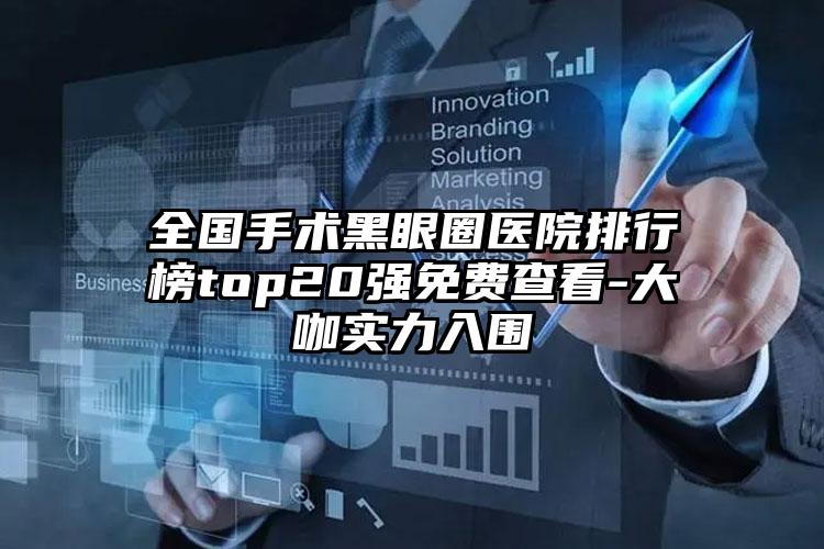 全国手术黑眼圈医院排行榜top20强免费查看-大咖实力入围