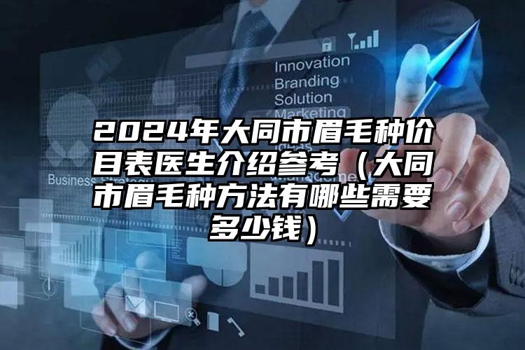 2024年大同市眉毛种价目表医生介绍参考（大同市眉毛种方法有哪些需要多少钱）