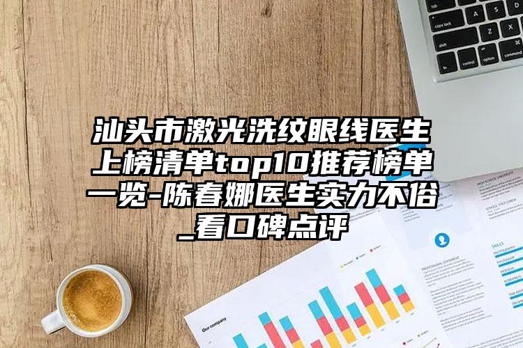 汕头市激光洗纹眼线医生上榜清单top10推荐榜单一览-陈春娜医生实力不俗_看口碑点评