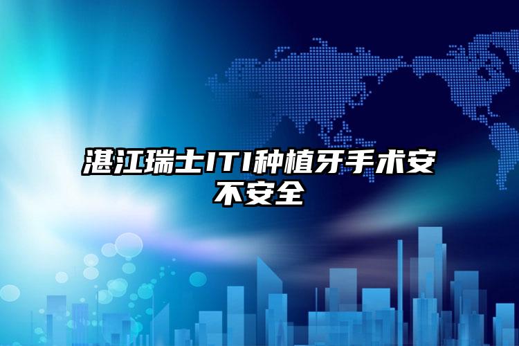 湛江瑞士ITI种植牙手术安不安全