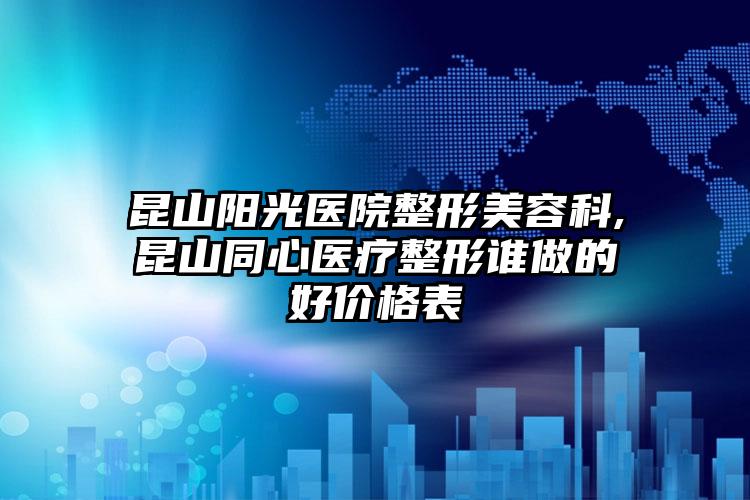 昆山阳光医院整形美容科,昆山同心医疗整形谁做的好价格表