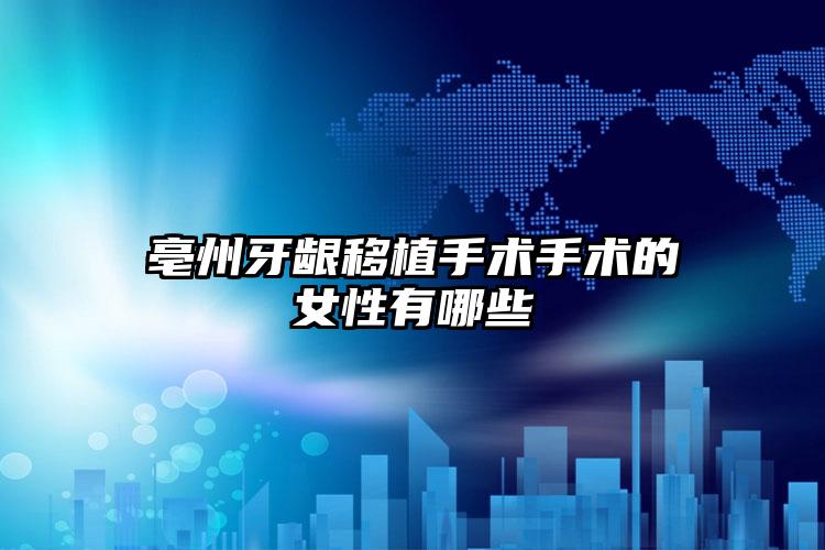 亳州牙龈移植手术手术的女性有哪些
