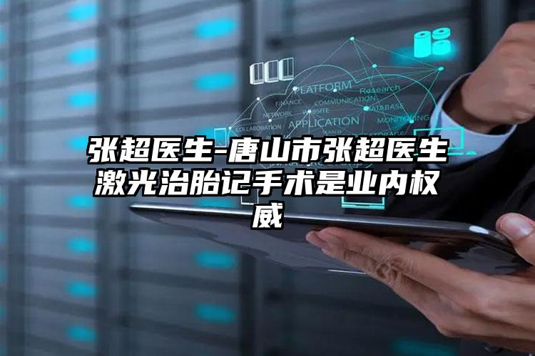 张超医生-唐山市张超医生激光治胎记手术是业内权威