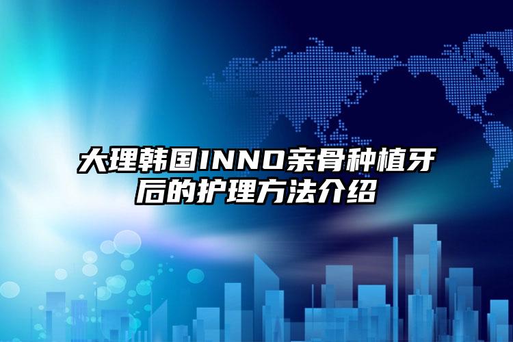 大理韩国INNO亲骨种植牙后的护理方法介绍