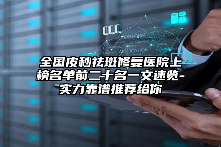 全国皮秒祛斑修复医院上榜名单前二十名一文速览-实力靠谱推荐给你