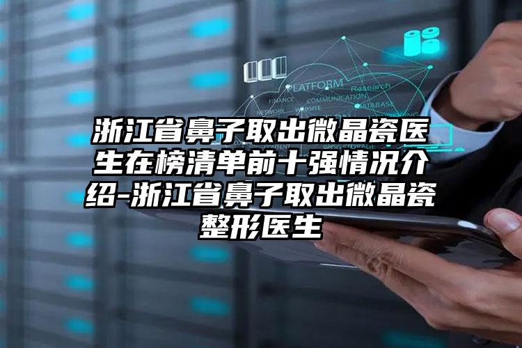 浙江省鼻子取出微晶瓷医生在榜清单前十强情况介绍-浙江省鼻子取出微晶瓷整形医生