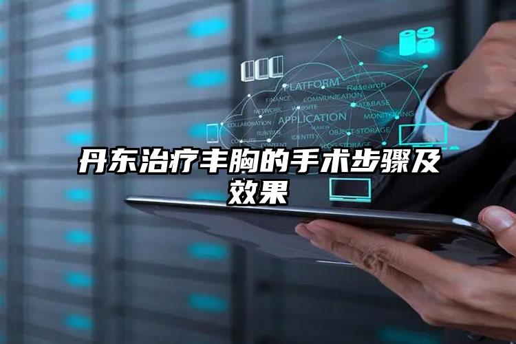 丹东治疗丰胸的手术步骤及效果