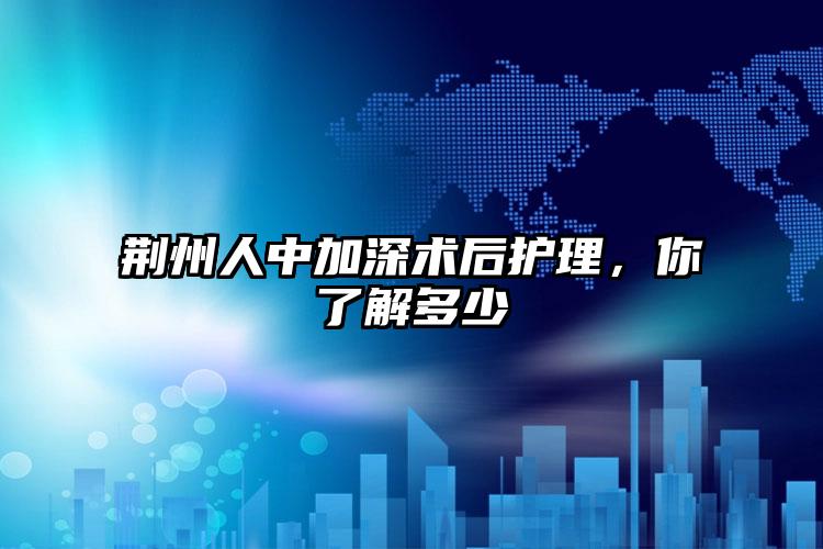 荆州人中加深术后护理，你了解多少