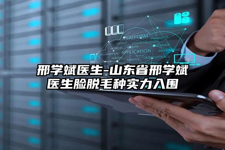 邢学斌医生-山东省邢学斌医生脸脱毛种实力入围