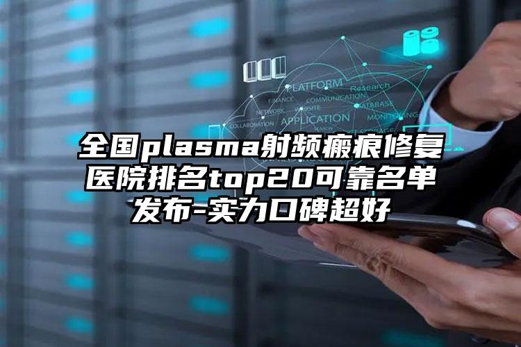 全国plasma射频瘢痕修复医院排名top20可靠名单发布-实力口碑超好