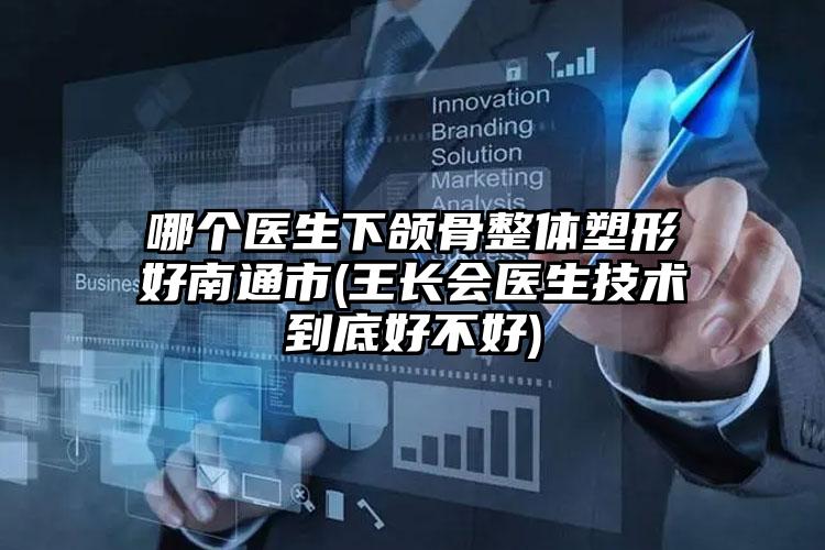 哪个医生下颌骨整体塑形好南通市(王长会医生技术到底好不好)
