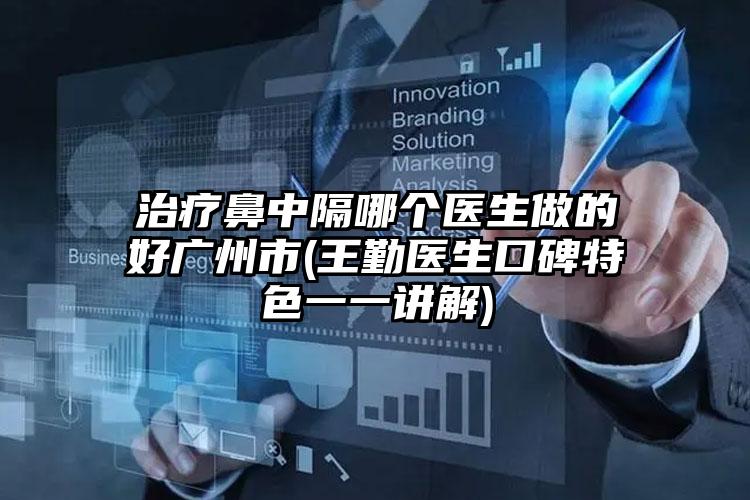 治疗鼻中隔哪个医生做的好广州市(王勤医生口碑特色一一讲解)
