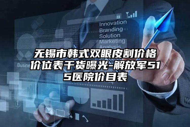 无锡市韩式双眼皮割价格价位表干货曝光-解放军515医院价目表