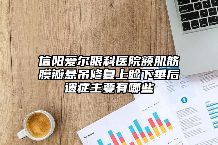 信阳爱尔眼科医院额肌筋膜瓣悬吊修复上睑下垂后遗症主要有哪些