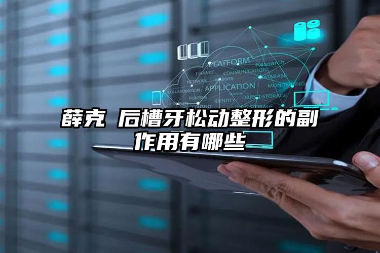 薛克墘后槽牙松动整形的副作用有哪些