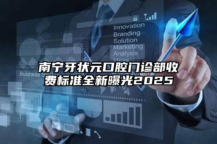 南宁牙状元口腔门诊部收费标准全新曝光2025
