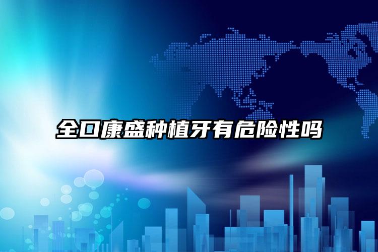 全口康盛种植牙有危险性吗