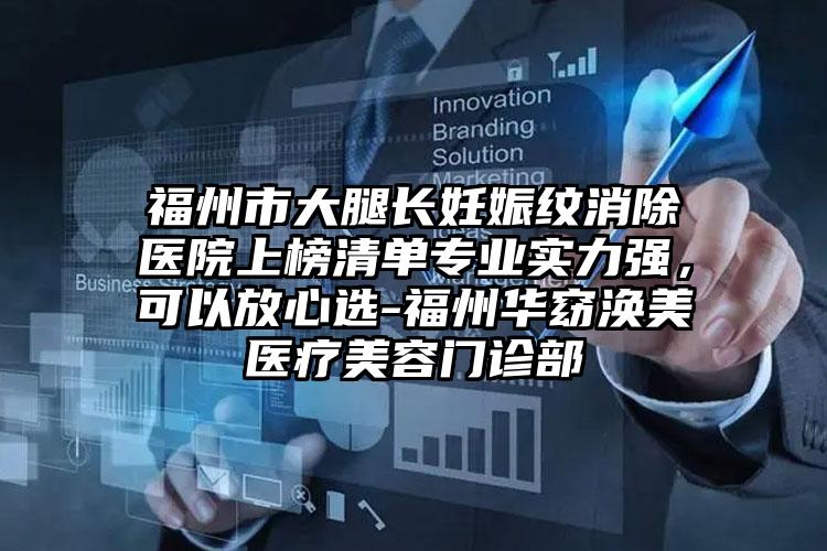 福州市大腿长妊娠纹消除医院上榜清单专业实力强，可以放心选-福州华窈涣美医疗美容门诊部