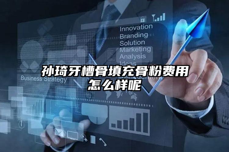 孙琦牙槽骨填充骨粉费用怎么样呢