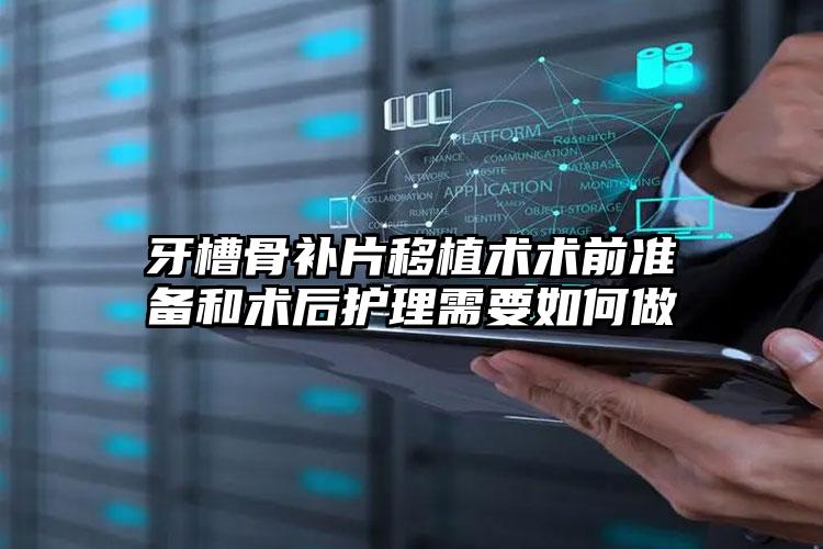 牙槽骨补片移植术术前准备和术后护理需要如何做