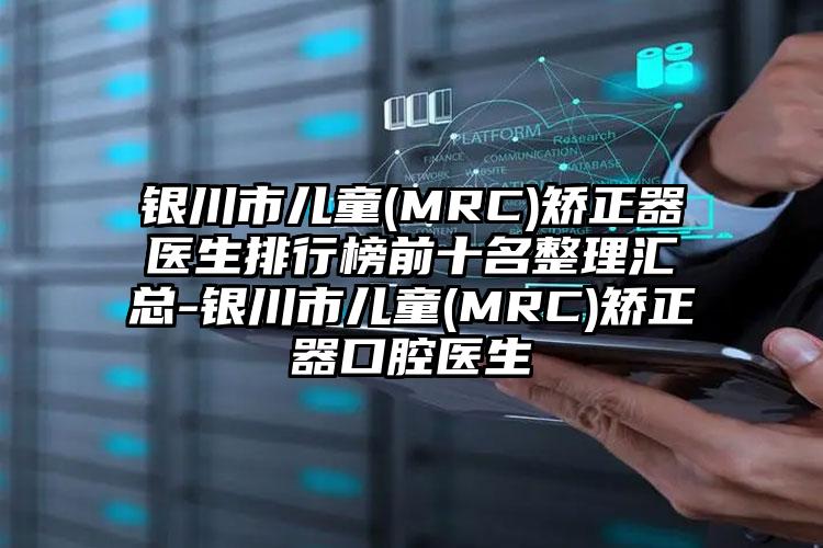 银川市儿童(MRC)矫正器医生排行榜前十名整理汇总-银川市儿童(MRC)矫正器口腔医生