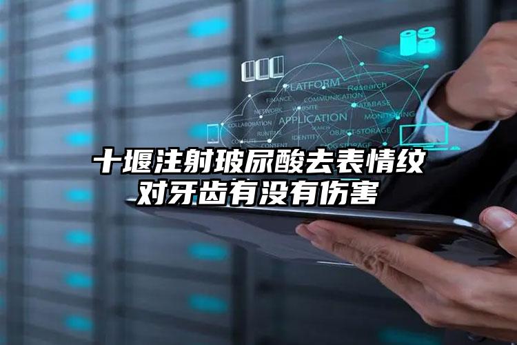 十堰注射玻尿酸去表情纹对牙齿有没有伤害