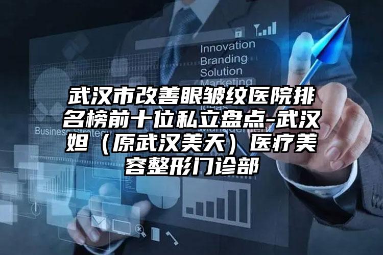 武汉市改善眼皱纹医院排名榜前十位私立盘点-武汉媄妲（原武汉美天）医疗美容整形门诊部