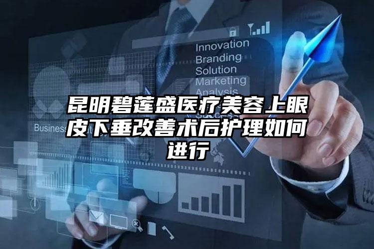 昆明碧莲盛医疗美容上眼皮下垂改善术后护理如何进行