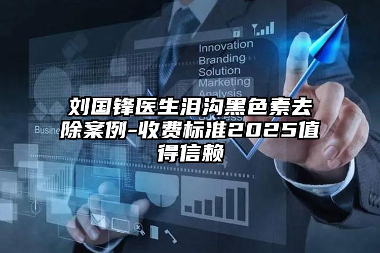 刘国锋医生泪沟黑色素去除案例-收费标准2025值得信赖