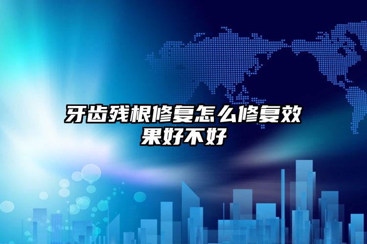 牙齿残根修复怎么修复效果好不好