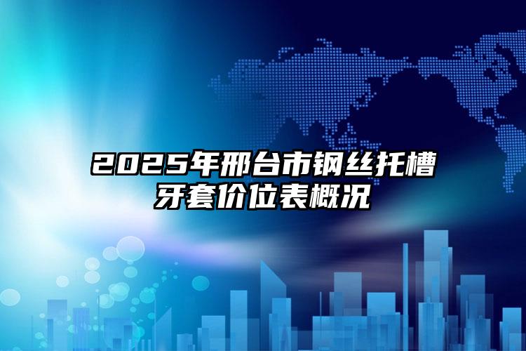 2025年邢台市钢丝托槽牙套价位表概况