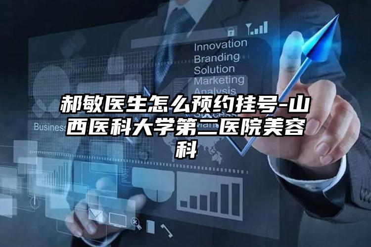 郝敏医生怎么预约挂号-山西医科大学第二医院美容科