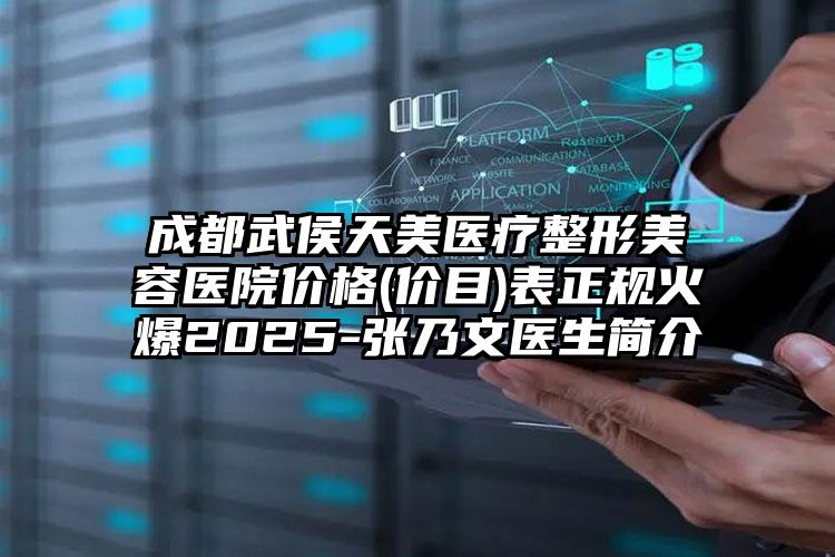 成都武侯天美医疗整形美容医院价格(价目)表正规火爆2025-张乃文医生简介