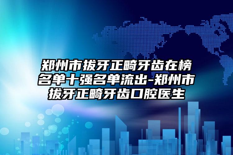 郑州市拔牙正畸牙齿在榜名单十强名单流出-郑州市拔牙正畸牙齿口腔医生