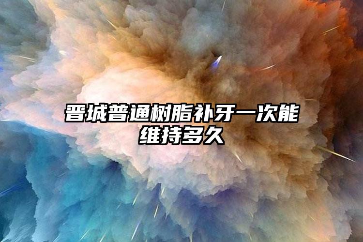 晋城普通树脂补牙一次能维持多久