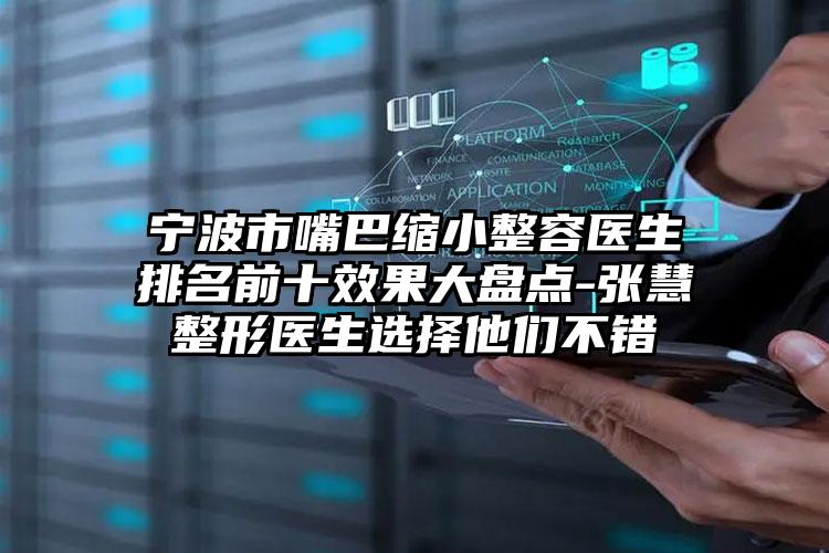 宁波市嘴巴缩小整容医生排名前十效果大盘点-张慧整形医生选择他们不错
