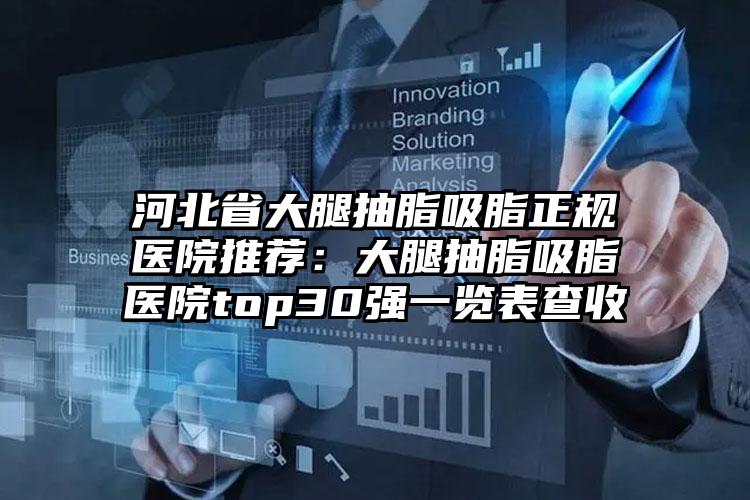 河北省大腿抽脂吸脂正规医院推荐：大腿抽脂吸脂医院top30强一览表查收