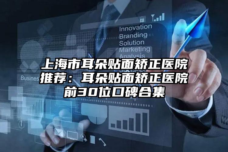 上海市耳朵贴面矫正医院推荐：耳朵贴面矫正医院前30位口碑合集