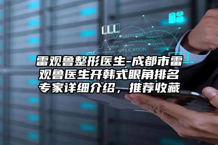 雷观鲁整形医生-成都市雷观鲁医生开韩式眼角排名专家详细介绍，推荐收藏
