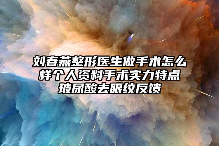 刘春燕整形医生做手术怎么样个人资料手术实力特点玻尿酸去眼纹反馈