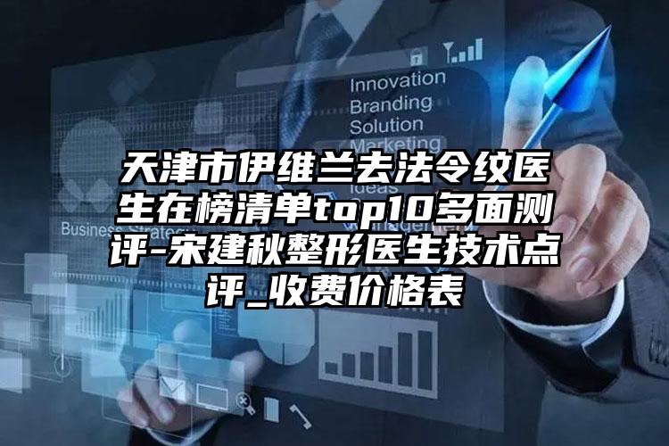 天津市伊维兰去法令纹医生在榜清单top10多面测评-宋建秋整形医生技术点评_收费价格表